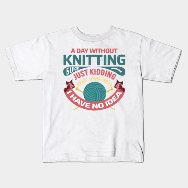 A day without knitting is like... just kidding I have no idea - Funny Knitting Quotes - Kids T-Shirt by zeeshirtsandprints